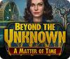 Beyond the Unknown: A Matter of Time oyunu