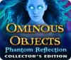 Ominous Objects: Phantom Reflection Collector's Edition oyunu